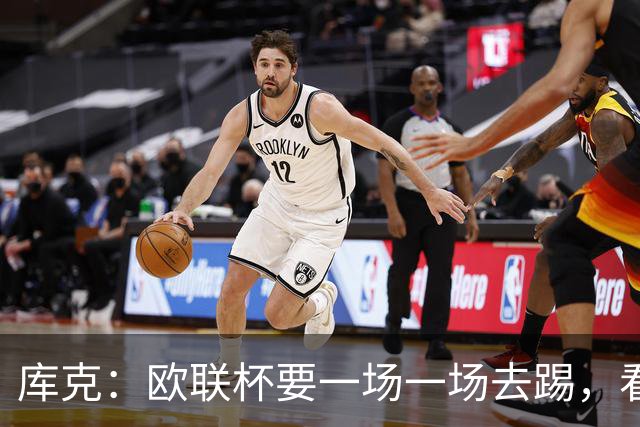 库克：欧联杯要一场一场去踢，看得太远会忽略眼前的困难